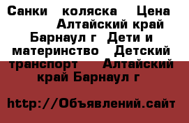 Санки - коляска  › Цена ­ 3 200 - Алтайский край, Барнаул г. Дети и материнство » Детский транспорт   . Алтайский край,Барнаул г.